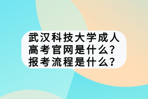 武漢科技大學(xué)成人高考官網(wǎng)是什么？報考流程是什么？