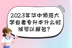 2023年華中師范大學(xué)自考專升本什么時(shí)候可以報(bào)名？