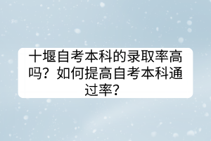 十堰自考本科的錄取率高嗎？如何提高自考本科通過率？