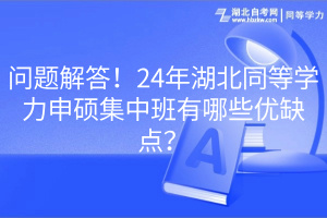 問(wèn)題解答！24年湖北同等學(xué)力申碩集中班有哪些優(yōu)缺點(diǎn)？