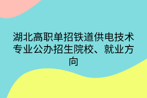 湖北高職單招鐵道供電技術(shù)專業(yè)公辦招生院校、就業(yè)方向