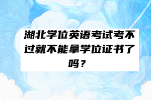 湖北學(xué)位英語考試考不過就不能拿學(xué)位證書了嗎？