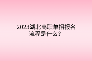 2023湖北高職單招報名流程是什么？