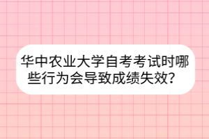 華中農(nóng)業(yè)大學(xué)自考考試時(shí)哪些行為會(huì)導(dǎo)致成績失效？