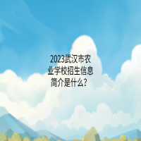 2023武漢市農(nóng)業(yè)學(xué)校招生信息簡介是什么？