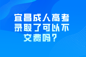 宜昌成人高考錄取了可以不交費(fèi)嗎？