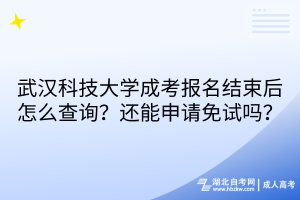 武漢科技大學(xué)成考報(bào)名結(jié)束后怎么查詢？還能申請免試嗎？