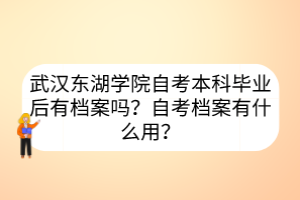 武漢東湖學(xué)院自考本科畢業(yè)后有檔案嗎？自考檔案有什么用？