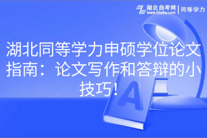 湖北同等學(xué)力申碩學(xué)位論文指南：論文寫作和答辯的小技巧！