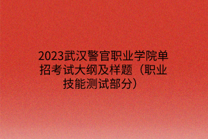 2023武漢警官職業(yè)學院單招考試大綱及樣題（職業(yè)技能測試部分）