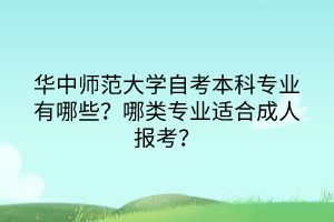 華中師范大學自考本科專業(yè)有哪些？哪類專業(yè)適合成人報考？