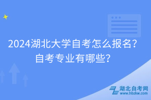 2024湖北大學(xué)自考怎么報(bào)名？自考專業(yè)有哪些？