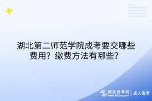 湖北第二師范學(xué)院成考要交哪些費用？繳費方法有哪些？