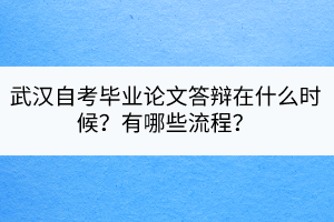 武漢自考畢業(yè)論文答辯在什么時(shí)候？有哪些流程？