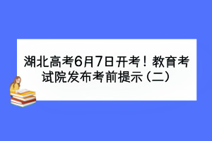 湖北高考6月7日開(kāi)考！教育考試院發(fā)布考前提示（二）