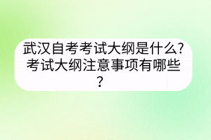 武漢自考考試大綱是什么?考試大綱注意事項有哪些？