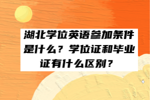 湖北學(xué)位英語參加條件是什么？學(xué)位證和畢業(yè)證有什么區(qū)別？