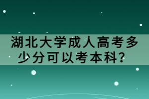 湖北大學(xué)成人高考多少分可以考本科？