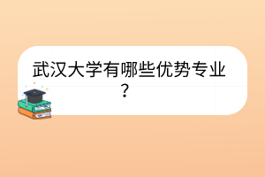 武漢大學有哪些優(yōu)勢專業(yè)？