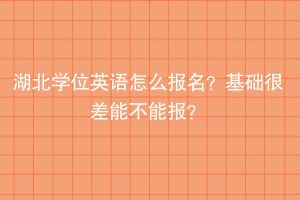 湖北學(xué)位英語怎么報名？基礎(chǔ)很差能不能報？