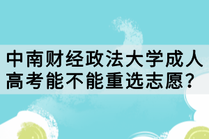 中南財經(jīng)政法大學(xué)成人高考能不能重選志愿？