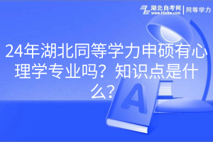 24年湖北同等學(xué)力申碩有心理學(xué)專業(yè)嗎？知識點(diǎn)是什么？