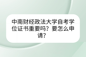 中南財(cái)經(jīng)政法大學(xué)自考學(xué)位證書重要嗎？要怎么申請？