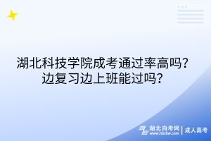 湖北科技學(xué)院成考通過率高嗎？邊復(fù)習(xí)邊上班能過嗎？