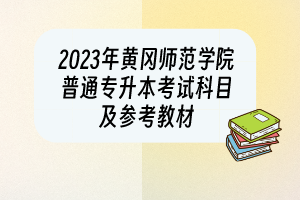 2023年黃岡師范學(xué)院普通專升本考試科目及參考教材