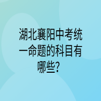 湖北襄陽中考統(tǒng)一命題的科目有哪些？