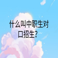 什么叫中職生對(duì)口招生？