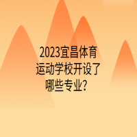 2023宜昌體育運動學(xué)校開設(shè)了哪些專業(yè)？