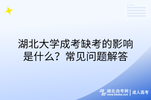 湖北大學(xué)成考缺考的影響是什么？常見問題解答