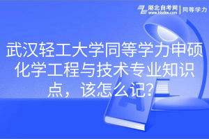 武漢輕工大學同等學力申碩化學工程與技術(shù)專業(yè)知識點，該怎么記？