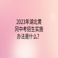 2023年湖北黃岡中考招生實(shí)施辦法是什么？