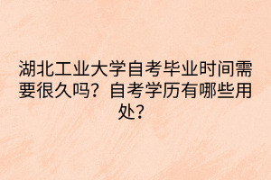 湖北工業(yè)大學自考畢業(yè)時間需要很久嗎？自考學歷有哪些用處？