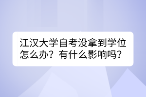 江漢大學(xué)自考沒拿到學(xué)位怎么辦？有什么影響嗎？