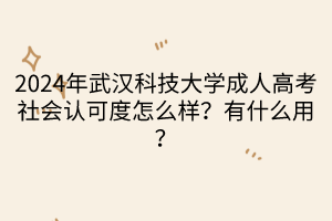 2024年武漢科技大學成人高考社會認可度怎么樣？有什么用？