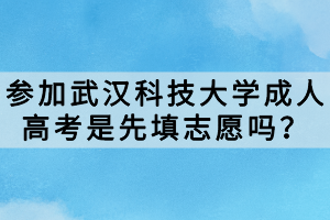 參加武漢科技大學(xué)成人高考是先填志愿嗎？