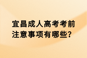 宜昌成人高考考前注意事項有哪些？