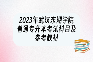 2023年武漢東湖學(xué)院普通專升本考試科目及參考教材