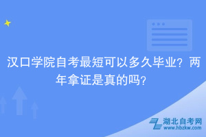 漢口學(xué)院自考最短可以多久畢業(yè)？兩年拿證是真的嗎？