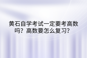 黃石自學(xué)考試一定要考高數(shù)嗎？高數(shù)要怎么復(fù)習(xí)？