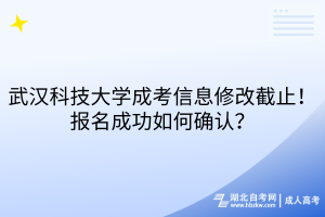 武漢科技大學(xué)成考信息修改截止！報(bào)名成功如何確認(rèn)？