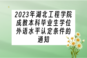 2023年湖北工程學(xué)院成教本科畢業(yè)生學(xué)位外語水平認(rèn)定條件的通知