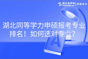 湖北同等學(xué)力申碩報考專業(yè)排名！如何選對專業(yè)？