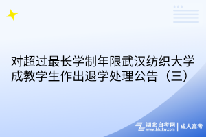 對超過最長學制年限武漢紡織大學成教學生作出退學處理公告（三）