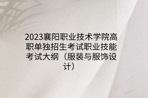 2023襄陽職業(yè)技術學院高職單獨招生考試職業(yè)技能考試大綱（服裝與服飾設計）