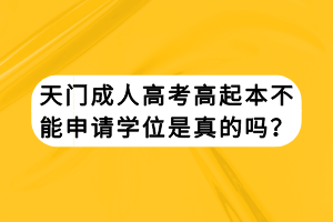 天門成人高考高起本不能申請學位是真的嗎？