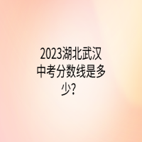 2023湖北武漢中考分?jǐn)?shù)線(xiàn)是多少？